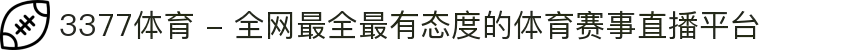 3377体育 - 全网最全最有态度的体育赛事直播平台